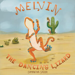 A Lizard dances in the desert. Desert toads, a rabbit, a mouse, and a hawk all watch at a distance. The text reads “Melvin the Dancing Lizard” and “Samantha Sader.”